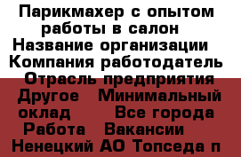 Парикмахер с опытом работы в салон › Название организации ­ Компания-работодатель › Отрасль предприятия ­ Другое › Минимальный оклад ­ 1 - Все города Работа » Вакансии   . Ненецкий АО,Топседа п.